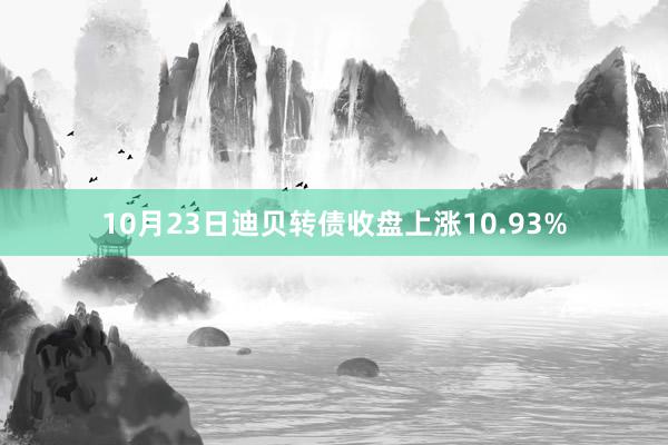   10月23日迪贝转债收盘上涨10.93%