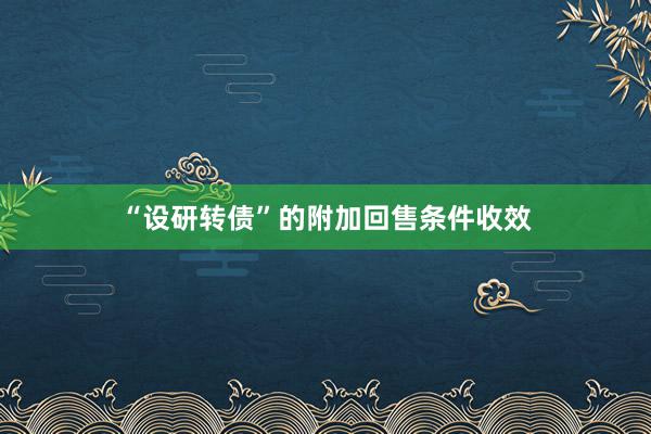   “设研转债”的附加回售条件收效