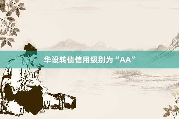 华设转债信用级别为“AA”