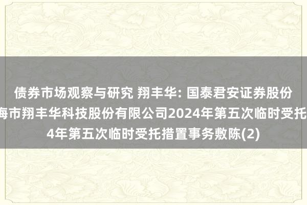   债券市场观察与研究 翔丰华: 国泰君安证券股份有限公司对于上海市翔丰华科技股份有限公司2024年第五次临时受托措置事务敷陈(2)