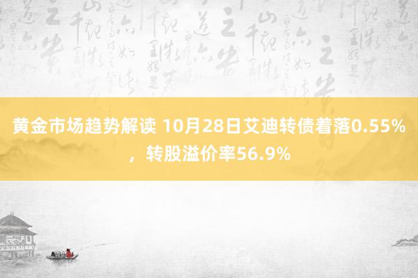 黄金市场趋势解读 10月28日艾迪转债着落0.55%，转股溢