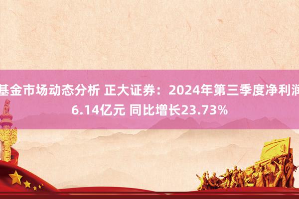   基金市场动态分析 正大证券：2024年第三季度净利润6.14亿元 同比增长23.73%