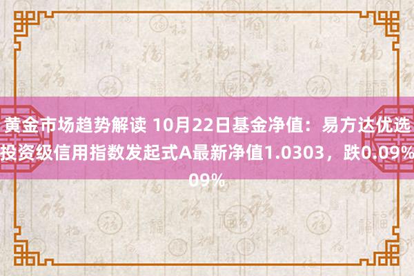   黄金市场趋势解读 10月22日基金净值：易方达优选投资级信用指数发起式A最新净值1.0303，跌0.09%