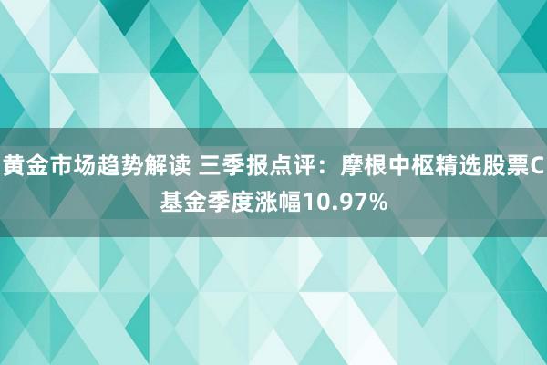   黄金市场趋势解读 三季报点评：摩根中枢精选股票C基金季度涨幅10.97%