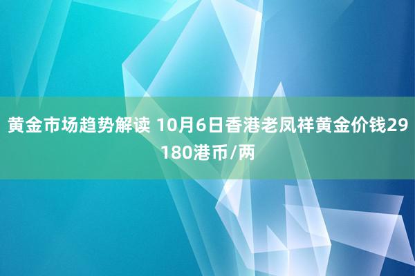   黄金市场趋势解读 10月6日香港老凤祥黄金价钱29180港币/两