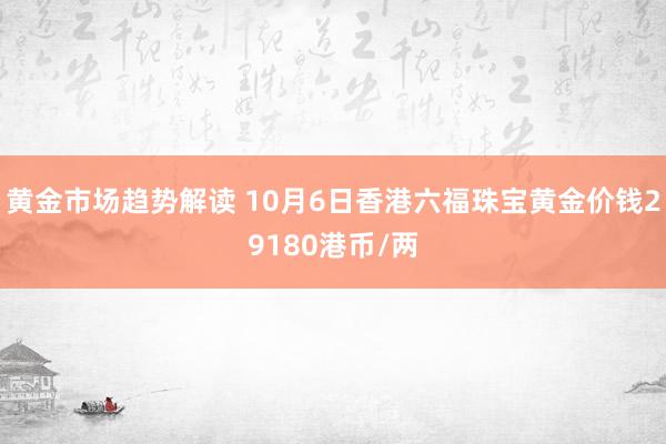   黄金市场趋势解读 10月6日香港六福珠宝黄金价钱29180港币/两