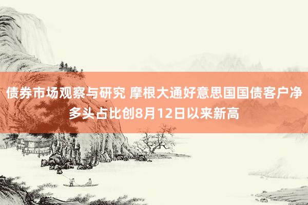   债券市场观察与研究 摩根大通好意思国国债客户净多头占比创8月12日以来新高