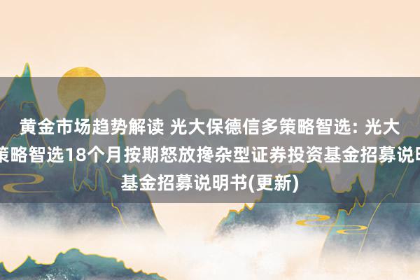   黄金市场趋势解读 光大保德信多策略智选: 光大保德信多策略智选18个月按期怒放搀杂型证券投资基金招募说明书(更新)