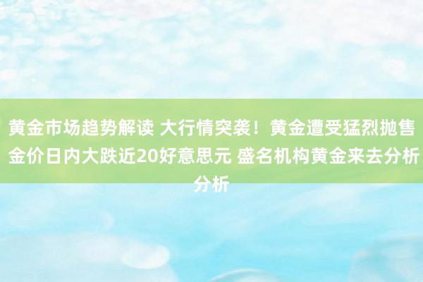 黄金市场趋势解读 大行情突袭！黄金遭受猛烈抛售 金价日内大跌近20好意思元 盛名机构黄金来去分析