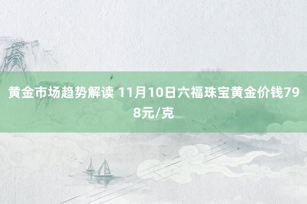 黄金市场趋势解读 11月10日六福珠宝黄金价钱798元/克