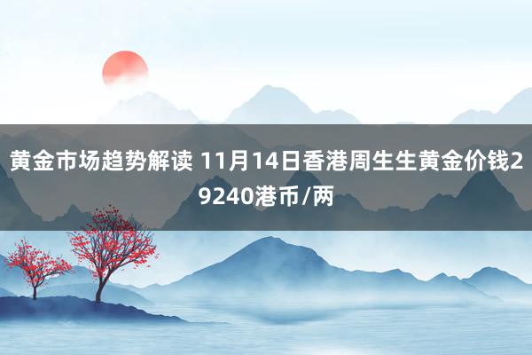 黄金市场趋势解读 11月14日香港周生生黄金价钱29240港币/两