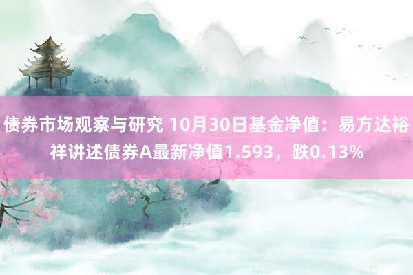 债券市场观察与研究 10月30日基金净值：易方达裕祥讲述债券