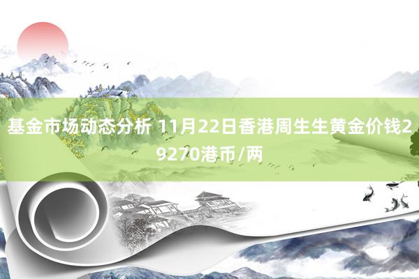 基金市场动态分析 11月22日香港周生生黄金价钱29270港