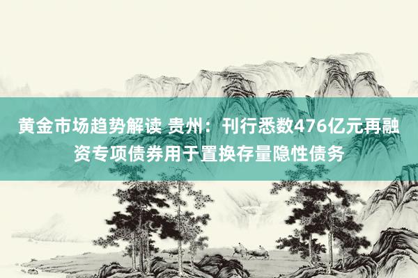 黄金市场趋势解读 贵州：刊行悉数476亿元再融资专项债券用于