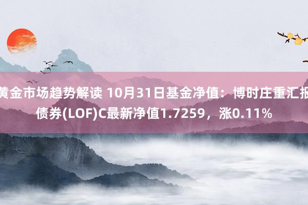 黄金市场趋势解读 10月31日基金净值：博时庄重汇报债券(L