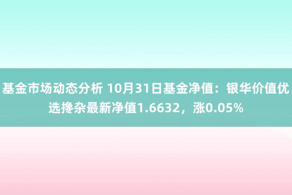 基金市场动态分析 10月31日基金净值：银华价值优选搀杂最新