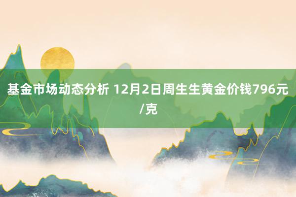 基金市场动态分析 12月2日周生生黄金价钱796元/克