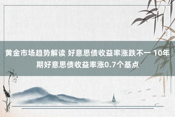 黄金市场趋势解读 好意思债收益率涨跌不一 10年期好意思债收益率涨0.7个基点