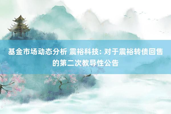 基金市场动态分析 震裕科技: 对于震裕转债回售的第二次教导性公告