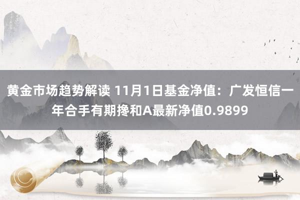 黄金市场趋势解读 11月1日基金净值：广发恒信一年合手有期搀