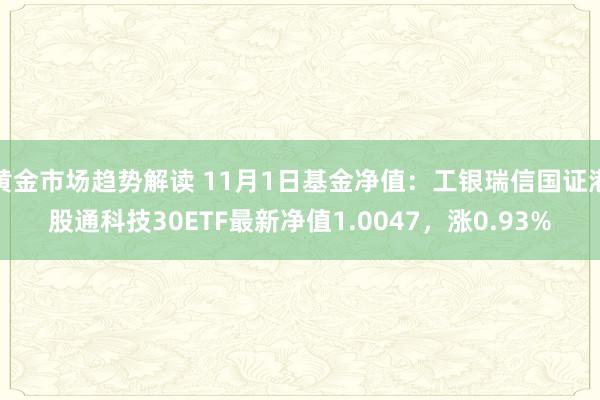 黄金市场趋势解读 11月1日基金净值：工银瑞信国证港股通科技