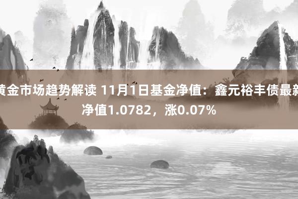 黄金市场趋势解读 11月1日基金净值：鑫元裕丰债最新净值1.