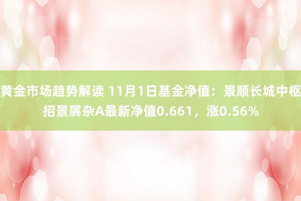 黄金市场趋势解读 11月1日基金净值：景顺长城中枢招景羼杂A