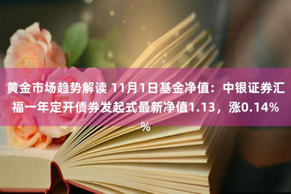 黄金市场趋势解读 11月1日基金净值：中银证券汇福一年定开债