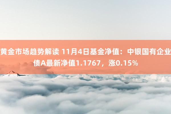 黄金市场趋势解读 11月4日基金净值：中银国有企业债A最新净