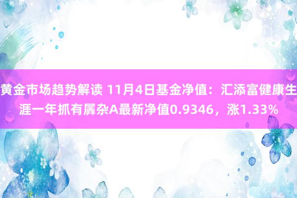 黄金市场趋势解读 11月4日基金净值：汇添富健康生涯一年抓有