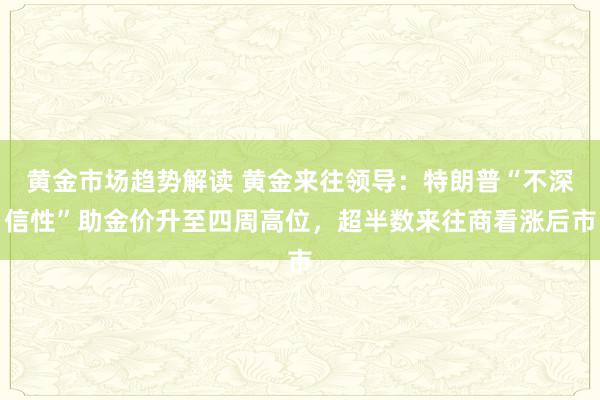 黄金市场趋势解读 黄金来往领导：特朗普“不深信性”助金价升至四周高位，超半数来往商看涨后市