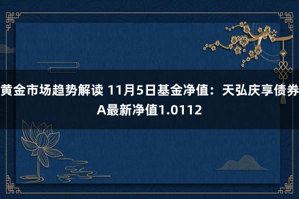 黄金市场趋势解读 11月5日基金净值：天弘庆享债券A最新净值