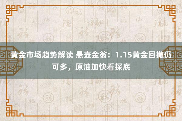 黄金市场趋势解读 悬壶金翁：1.15黄金回撤仍可多，原油加快