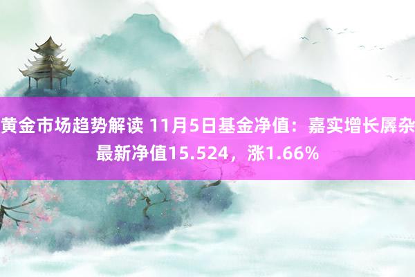 黄金市场趋势解读 11月5日基金净值：嘉实增长羼杂最新净值15.524，涨1.66%