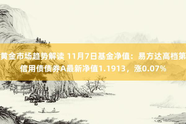 黄金市场趋势解读 11月7日基金净值：易方达高档第信用债债券A最新净值1.1913，涨0.07%