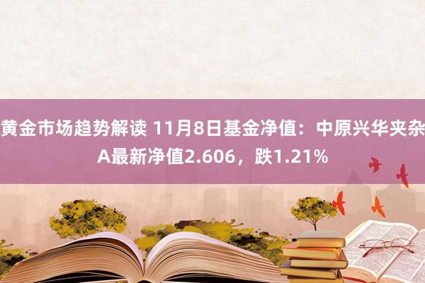 黄金市场趋势解读 11月8日基金净值：中原兴华夹杂A最新净值2.606，跌1.21%