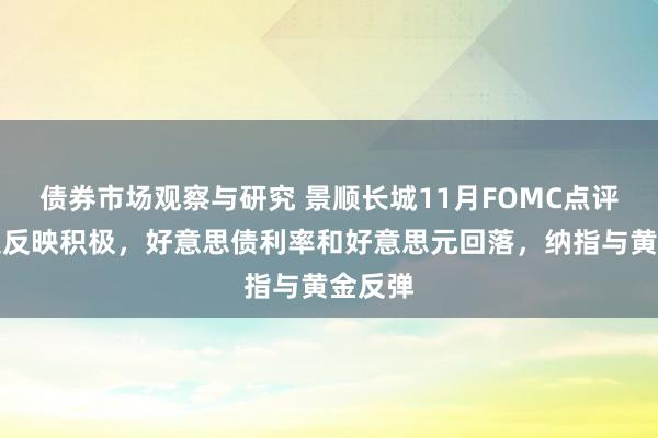 债券市场观察与研究 景顺长城11月FOMC点评：市集反映积极，好意思债利率和好意思元回落，纳指与黄金反弹