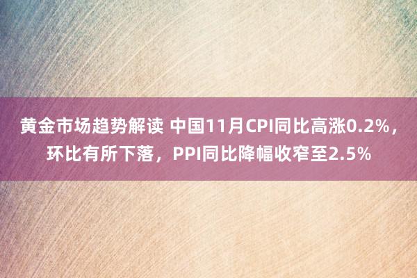 黄金市场趋势解读 中国11月CPI同比高涨0.2%，环比有所下落，PPI同比降幅收窄至2.5%