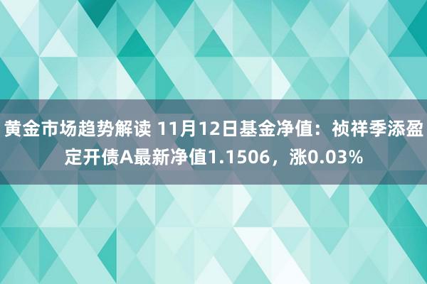 黄金市场趋势解读 11月12日基金净值：祯祥季添盈定开债A最