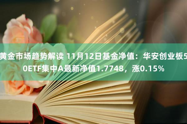   黄金市场趋势解读 11月12日基金净值：华安创业板50ETF集中A最新净值1.7748，涨0.15%