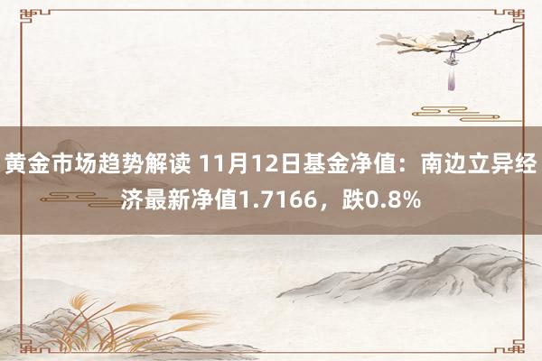 黄金市场趋势解读 11月12日基金净值：南边立异经济最新净值