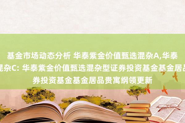 基金市场动态分析 华泰紫金价值甄选混杂A,华泰紫金价值甄选混