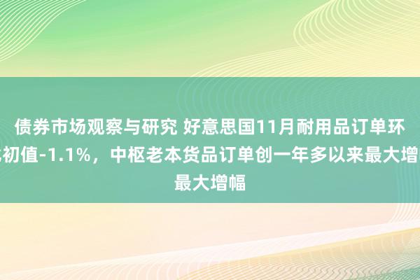 债券市场观察与研究 好意思国11月耐用品订单环比初值-1.1