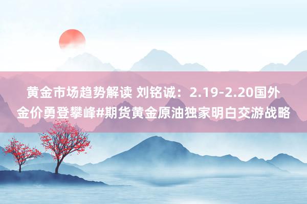 黄金市场趋势解读 刘铭诚：2.19-2.20国外金价勇登攀峰