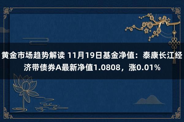 黄金市场趋势解读 11月19日基金净值：泰康长江经济带债券A