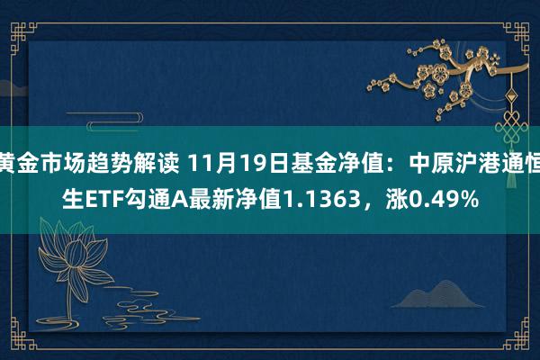 黄金市场趋势解读 11月19日基金净值：中原沪港通恒生ETF