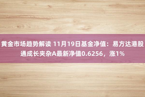   黄金市场趋势解读 11月19日基金净值：易方达港股通成长夹杂A最新净值0.6256，涨1%