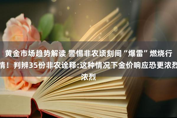 黄金市场趋势解读 警惕非农顷刻间“爆雷”燃烧行情！判辨35份非农诠释:这种情况下金价响应恐更浓烈