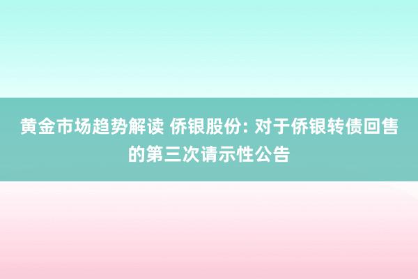 黄金市场趋势解读 侨银股份: 对于侨银转债回售的第三次请示性