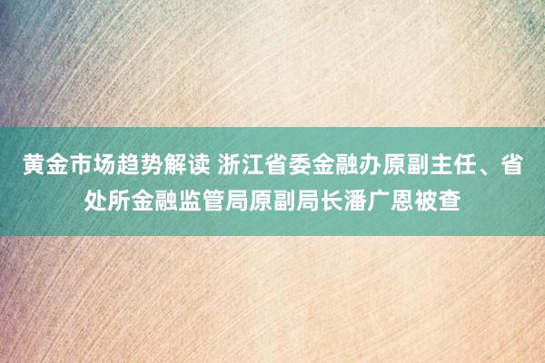 黄金市场趋势解读 浙江省委金融办原副主任、省处所金融监管局原